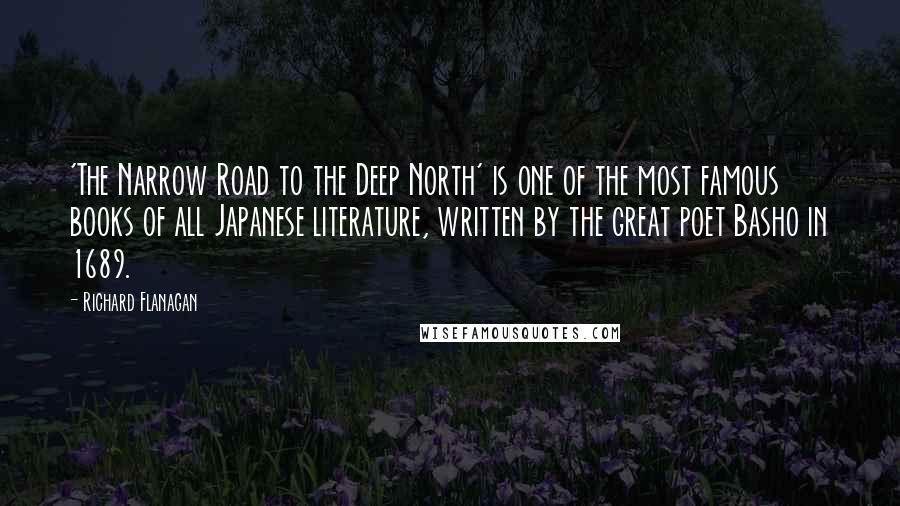 Richard Flanagan Quotes: 'The Narrow Road to the Deep North' is one of the most famous books of all Japanese literature, written by the great poet Basho in 1689.