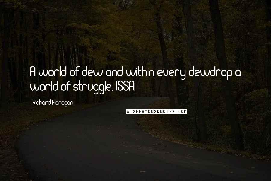Richard Flanagan Quotes: A world of dew and within every dewdrop a world of struggle. ISSA