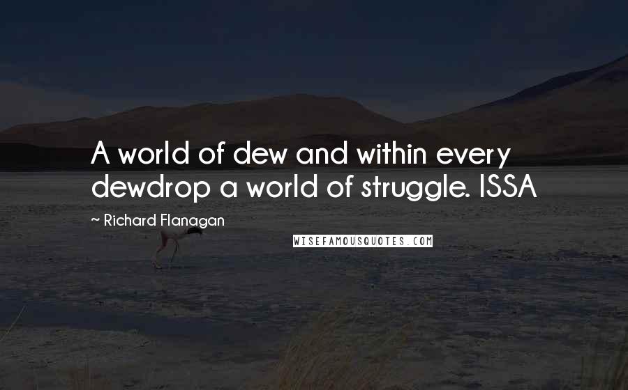 Richard Flanagan Quotes: A world of dew and within every dewdrop a world of struggle. ISSA