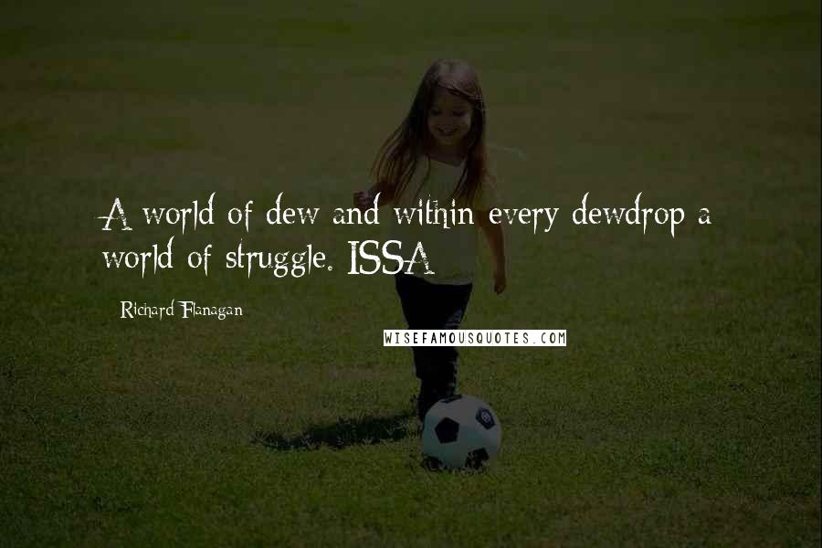 Richard Flanagan Quotes: A world of dew and within every dewdrop a world of struggle. ISSA