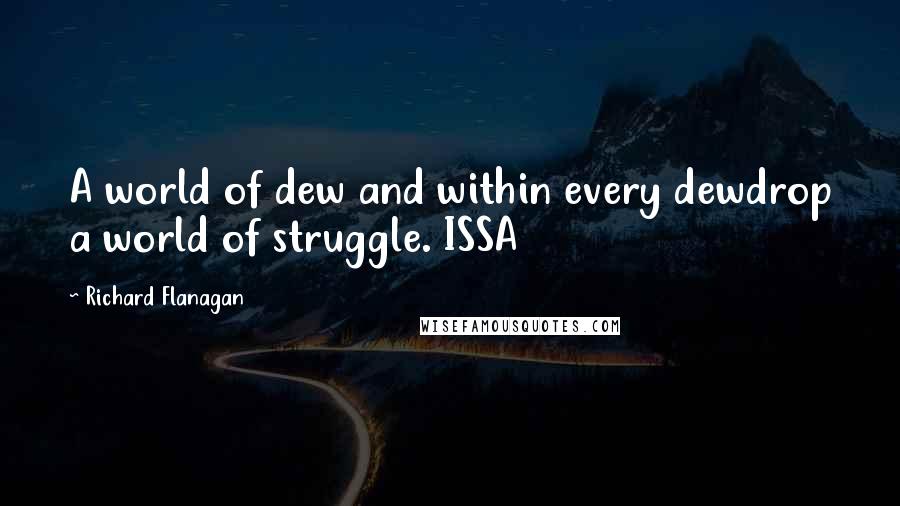 Richard Flanagan Quotes: A world of dew and within every dewdrop a world of struggle. ISSA