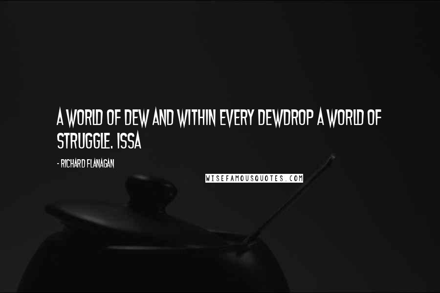 Richard Flanagan Quotes: A world of dew and within every dewdrop a world of struggle. ISSA