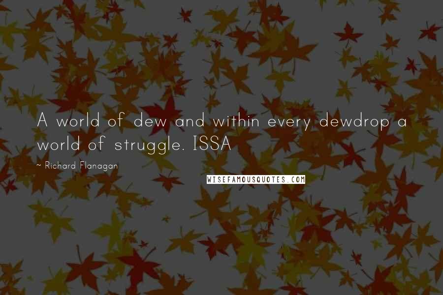 Richard Flanagan Quotes: A world of dew and within every dewdrop a world of struggle. ISSA