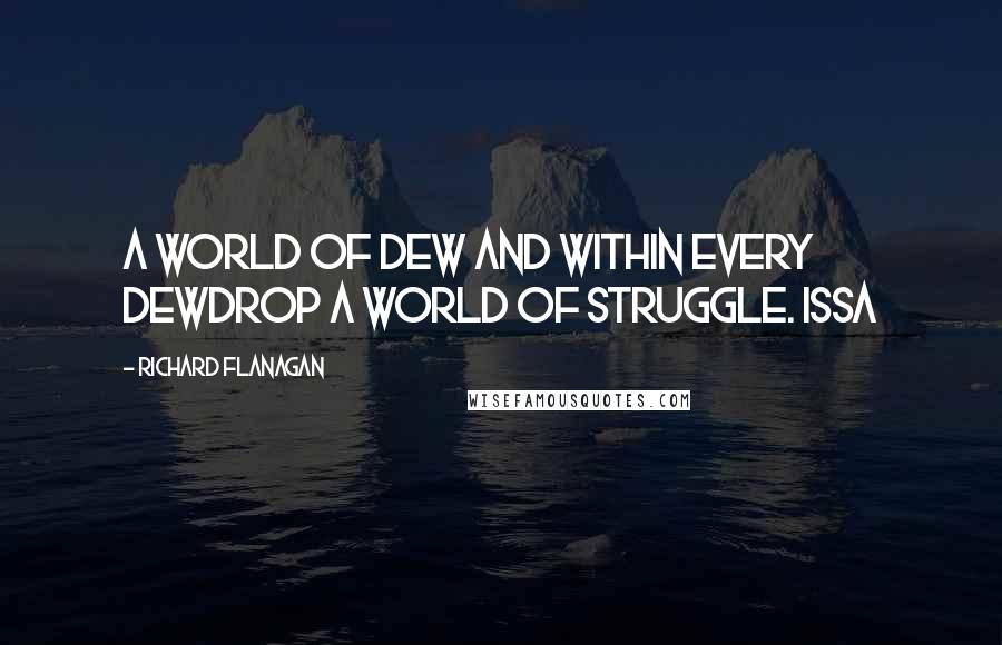 Richard Flanagan Quotes: A world of dew and within every dewdrop a world of struggle. ISSA