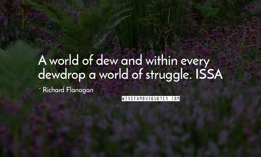 Richard Flanagan Quotes: A world of dew and within every dewdrop a world of struggle. ISSA