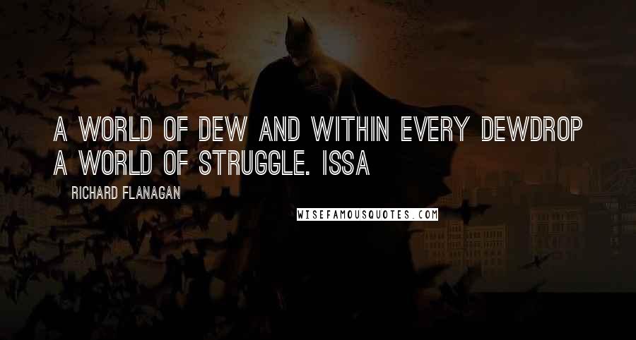 Richard Flanagan Quotes: A world of dew and within every dewdrop a world of struggle. ISSA