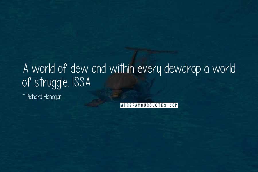 Richard Flanagan Quotes: A world of dew and within every dewdrop a world of struggle. ISSA