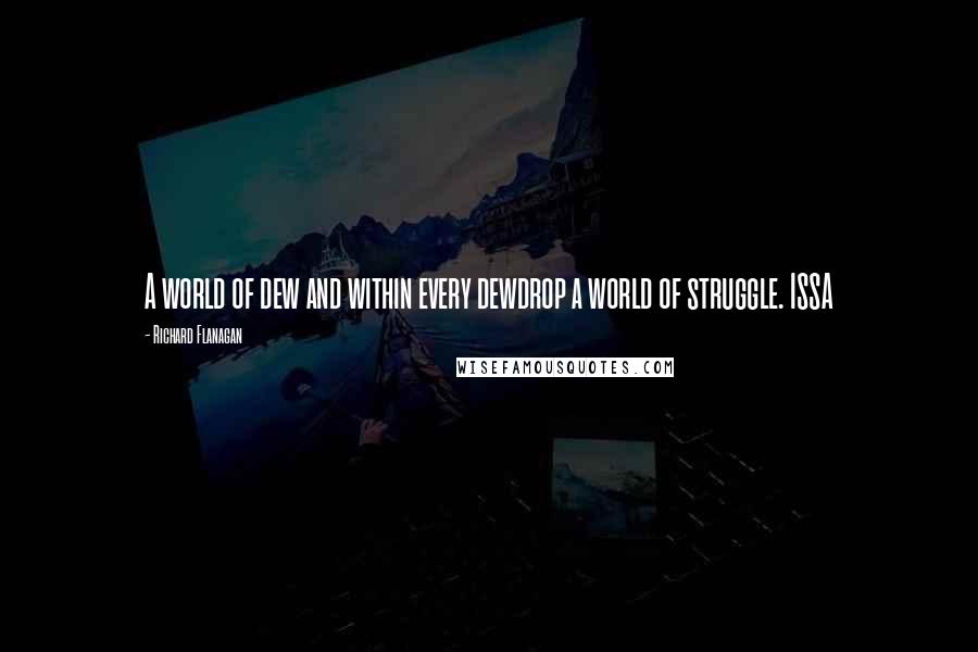 Richard Flanagan Quotes: A world of dew and within every dewdrop a world of struggle. ISSA