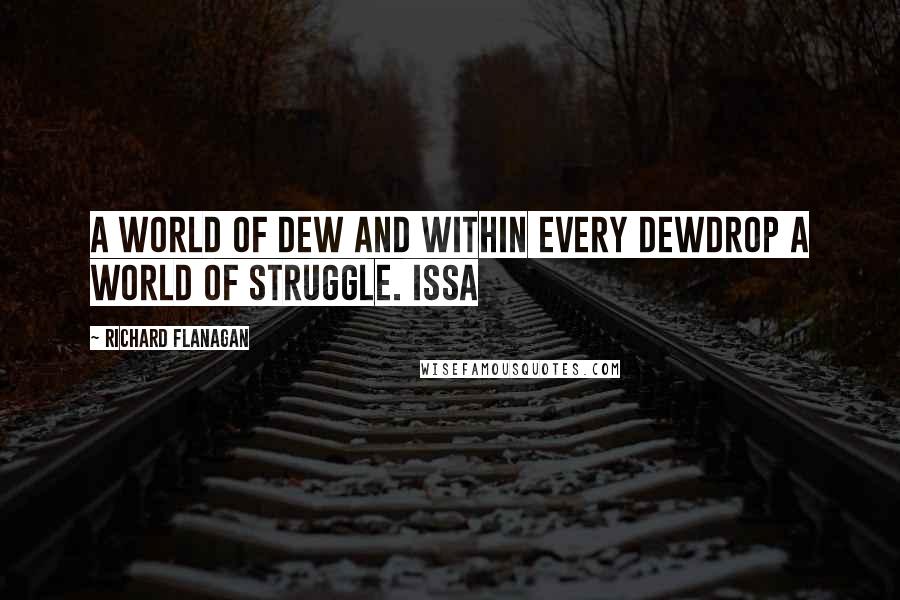 Richard Flanagan Quotes: A world of dew and within every dewdrop a world of struggle. ISSA