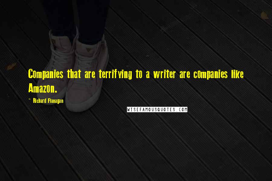 Richard Flanagan Quotes: Companies that are terrifying to a writer are companies like Amazon.