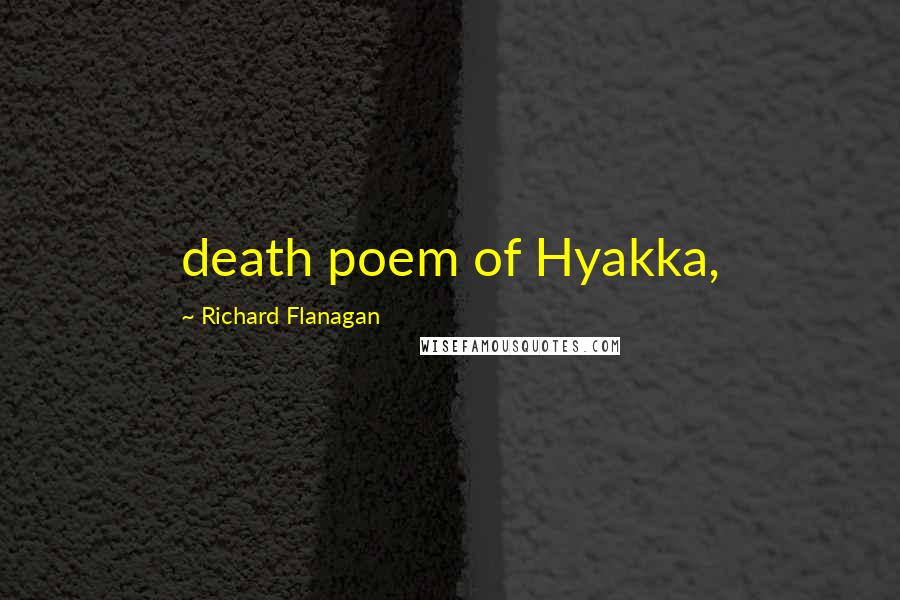 Richard Flanagan Quotes: death poem of Hyakka,