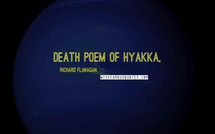 Richard Flanagan Quotes: death poem of Hyakka,