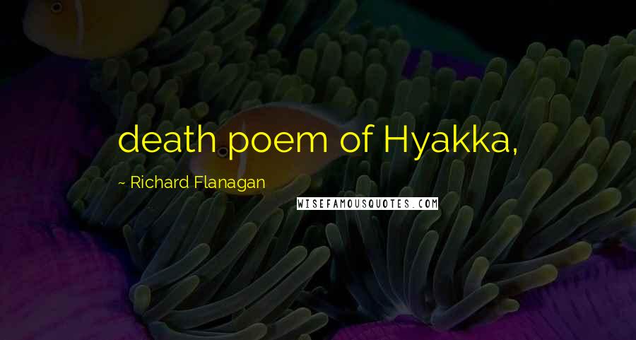 Richard Flanagan Quotes: death poem of Hyakka,