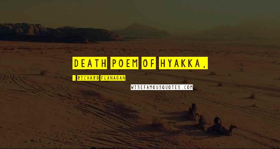 Richard Flanagan Quotes: death poem of Hyakka,