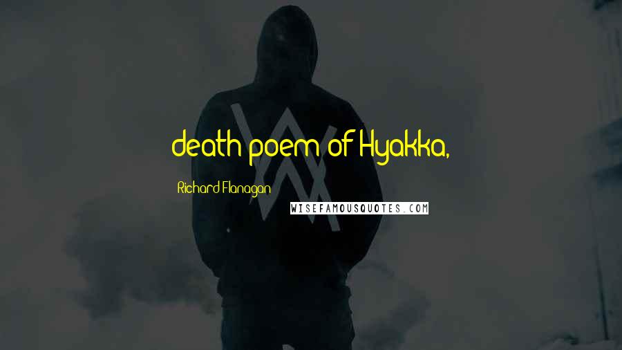 Richard Flanagan Quotes: death poem of Hyakka,