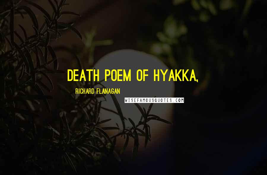 Richard Flanagan Quotes: death poem of Hyakka,