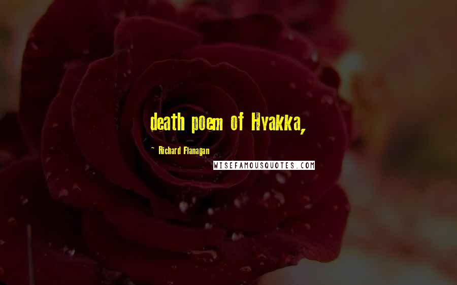 Richard Flanagan Quotes: death poem of Hyakka,