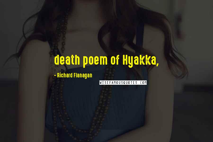 Richard Flanagan Quotes: death poem of Hyakka,