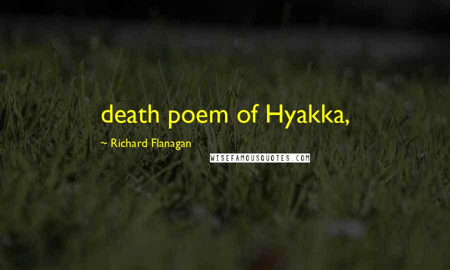 Richard Flanagan Quotes: death poem of Hyakka,