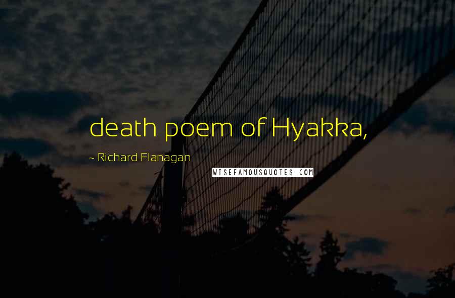 Richard Flanagan Quotes: death poem of Hyakka,