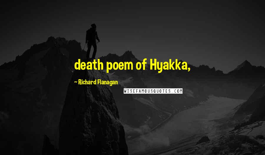 Richard Flanagan Quotes: death poem of Hyakka,