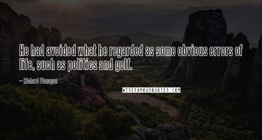 Richard Flanagan Quotes: He had avoided what he regarded as some obvious errors of life, such as politics and golf.