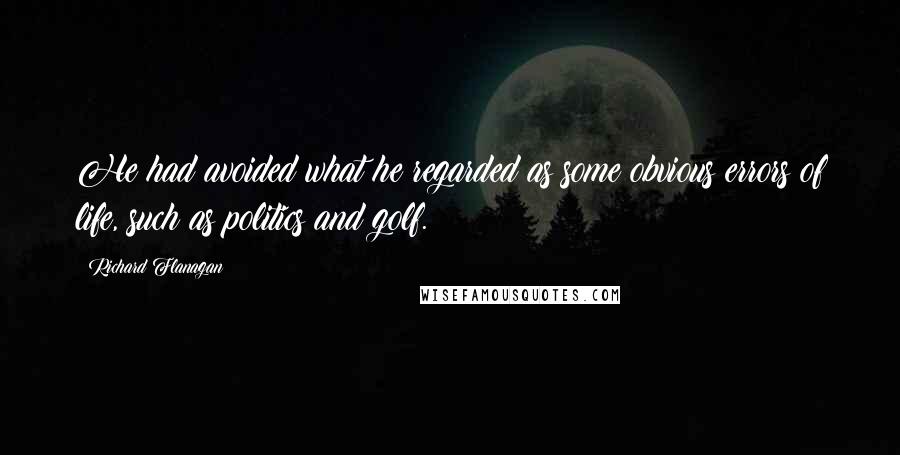 Richard Flanagan Quotes: He had avoided what he regarded as some obvious errors of life, such as politics and golf.