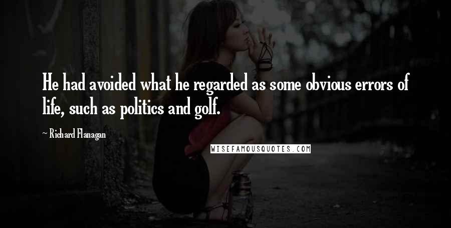 Richard Flanagan Quotes: He had avoided what he regarded as some obvious errors of life, such as politics and golf.