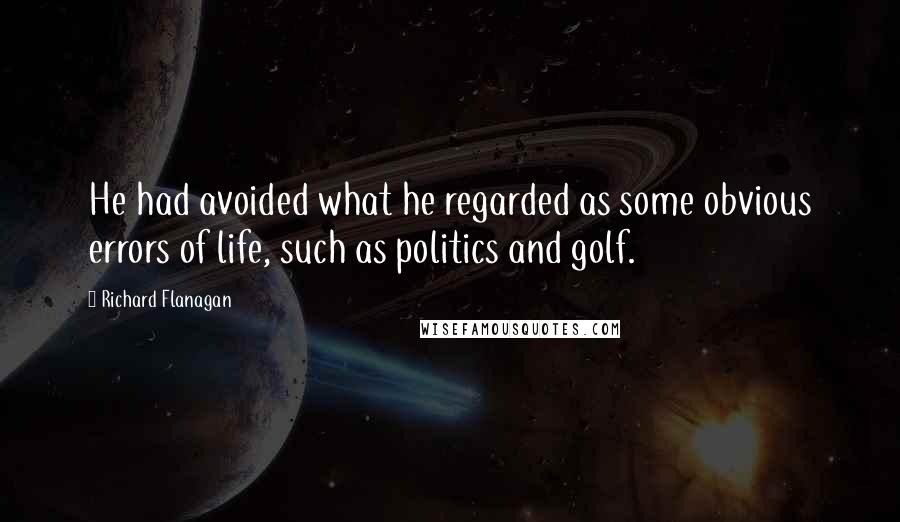 Richard Flanagan Quotes: He had avoided what he regarded as some obvious errors of life, such as politics and golf.