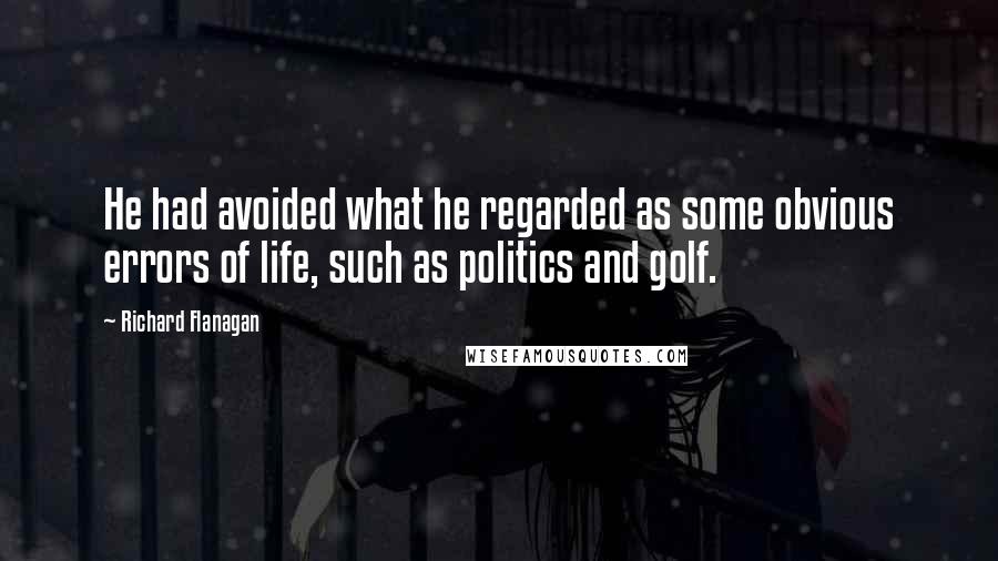 Richard Flanagan Quotes: He had avoided what he regarded as some obvious errors of life, such as politics and golf.