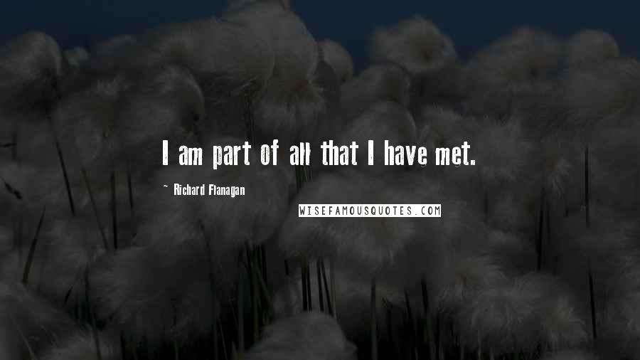 Richard Flanagan Quotes: I am part of all that I have met.