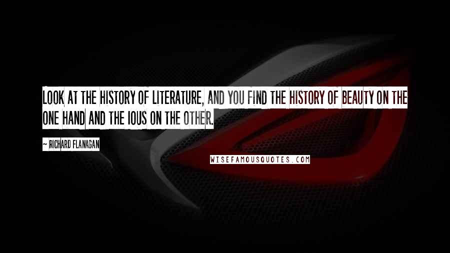 Richard Flanagan Quotes: Look at the history of literature, and you find the history of beauty on the one hand and the IOUs on the other.