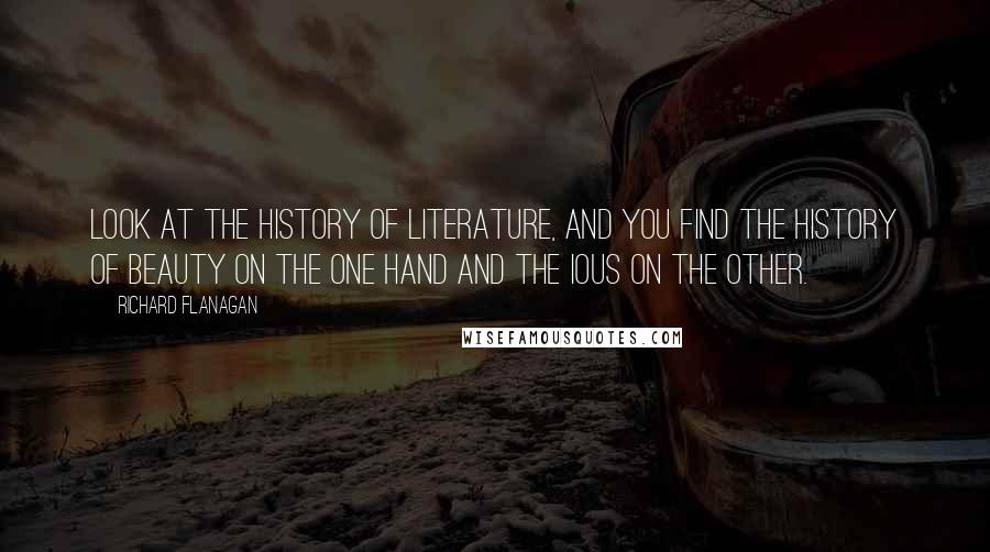 Richard Flanagan Quotes: Look at the history of literature, and you find the history of beauty on the one hand and the IOUs on the other.