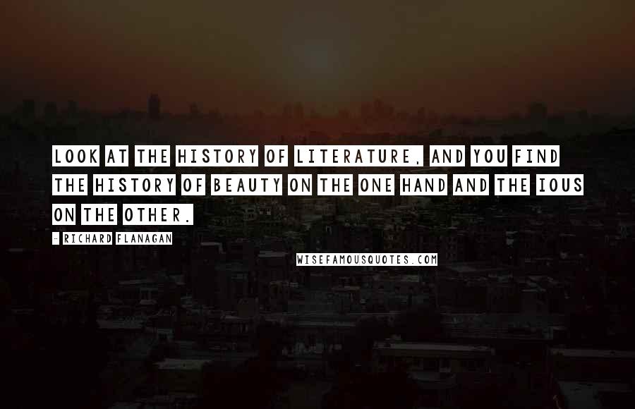 Richard Flanagan Quotes: Look at the history of literature, and you find the history of beauty on the one hand and the IOUs on the other.