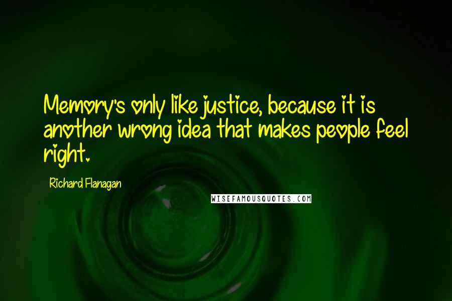 Richard Flanagan Quotes: Memory's only like justice, because it is another wrong idea that makes people feel right.