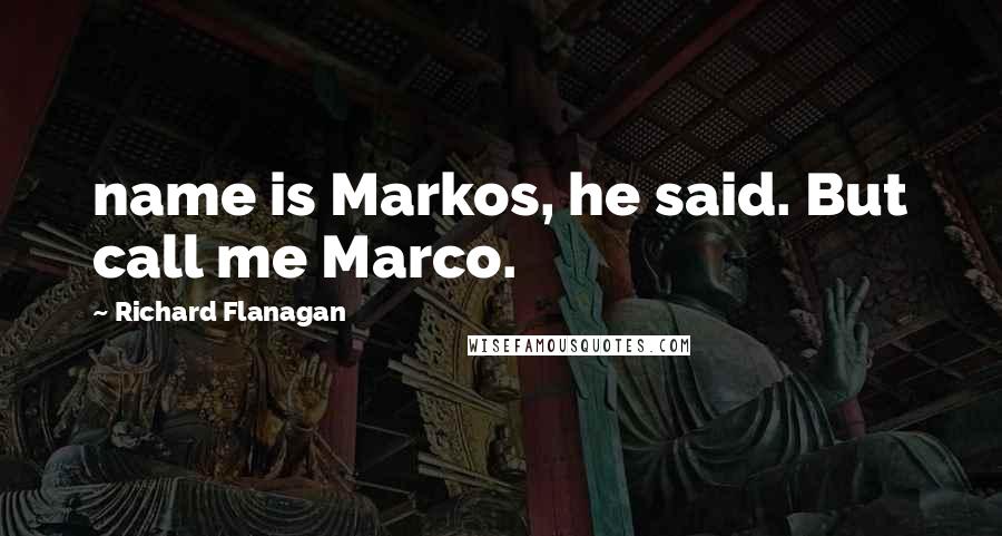 Richard Flanagan Quotes: name is Markos, he said. But call me Marco.