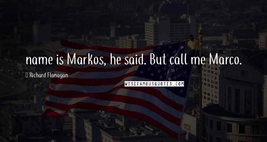 Richard Flanagan Quotes: name is Markos, he said. But call me Marco.