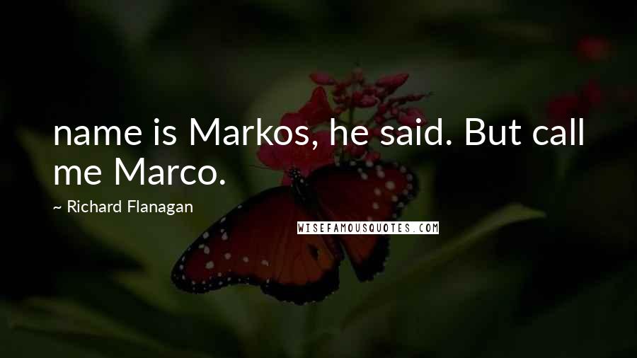 Richard Flanagan Quotes: name is Markos, he said. But call me Marco.