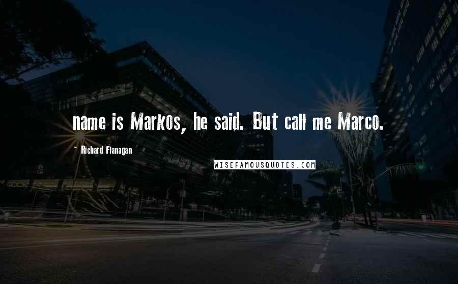 Richard Flanagan Quotes: name is Markos, he said. But call me Marco.