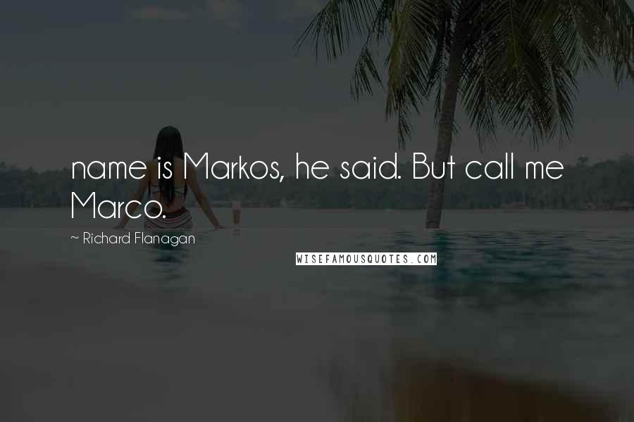 Richard Flanagan Quotes: name is Markos, he said. But call me Marco.