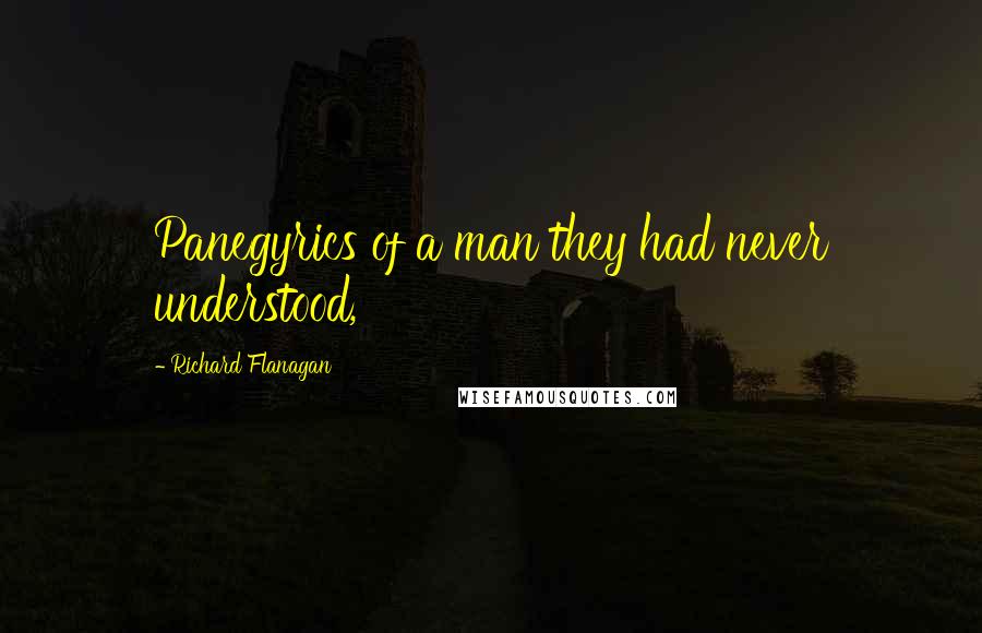 Richard Flanagan Quotes: Panegyrics of a man they had never understood,