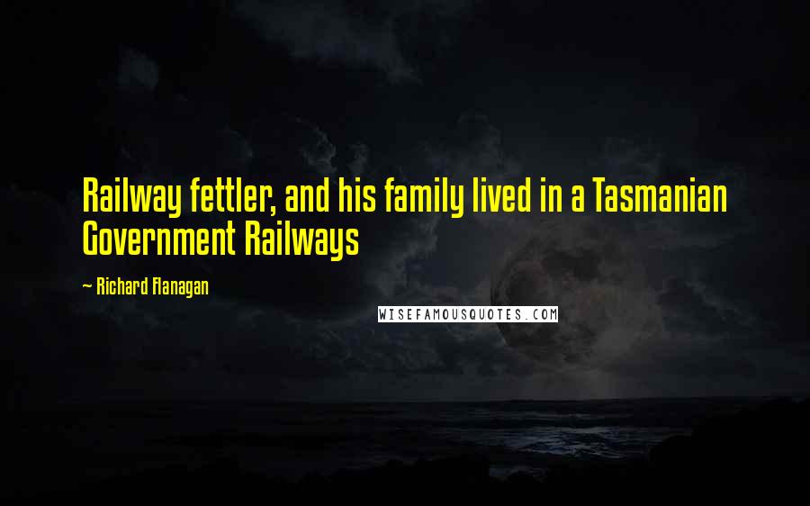 Richard Flanagan Quotes: Railway fettler, and his family lived in a Tasmanian Government Railways