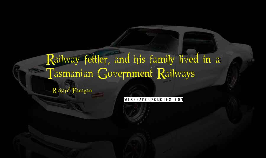 Richard Flanagan Quotes: Railway fettler, and his family lived in a Tasmanian Government Railways