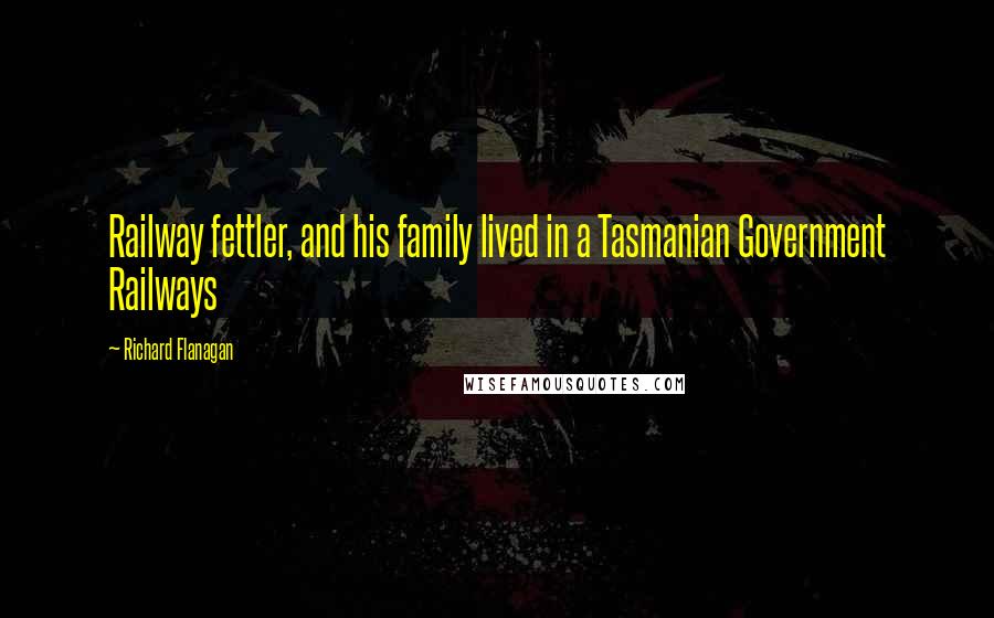 Richard Flanagan Quotes: Railway fettler, and his family lived in a Tasmanian Government Railways