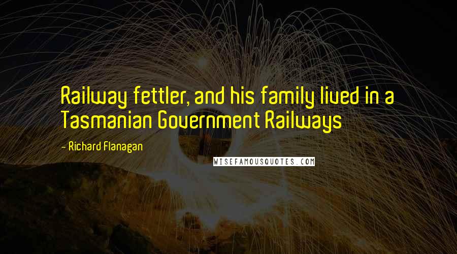 Richard Flanagan Quotes: Railway fettler, and his family lived in a Tasmanian Government Railways