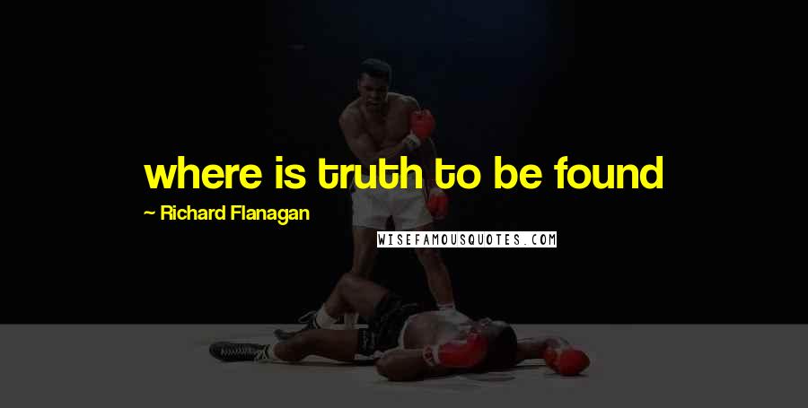 Richard Flanagan Quotes: where is truth to be found