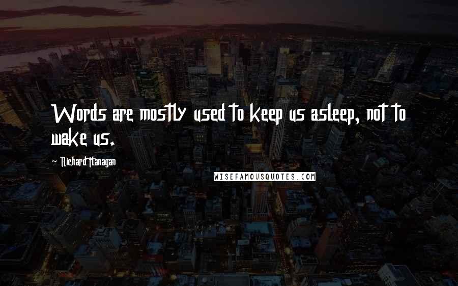 Richard Flanagan Quotes: Words are mostly used to keep us asleep, not to wake us.