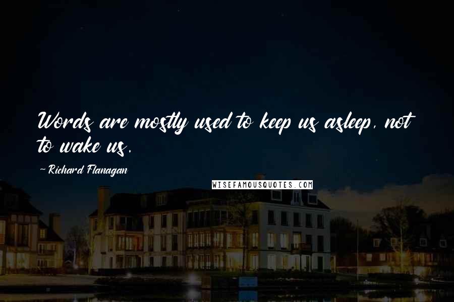 Richard Flanagan Quotes: Words are mostly used to keep us asleep, not to wake us.