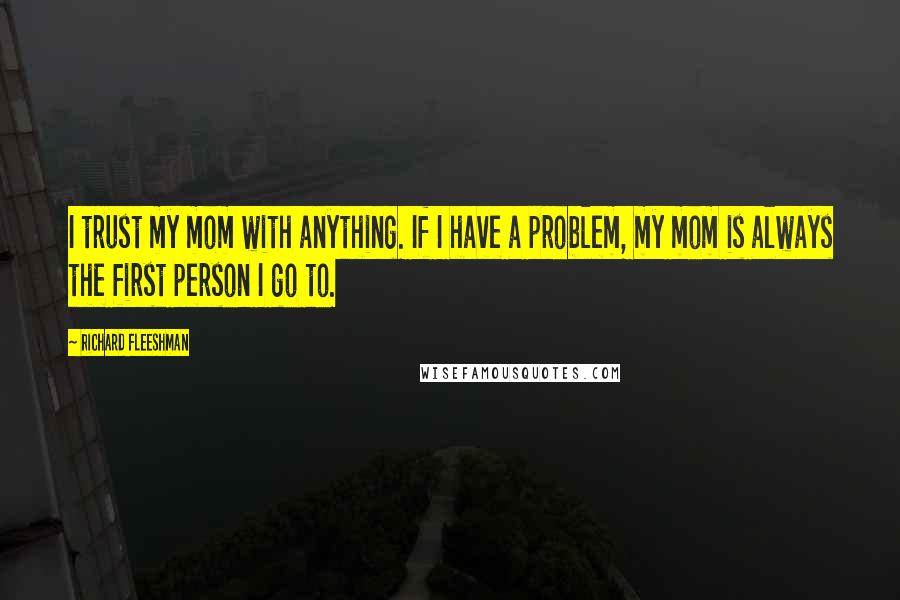 Richard Fleeshman Quotes: I trust my mom with anything. If I have a problem, my mom is always the first person I go to.