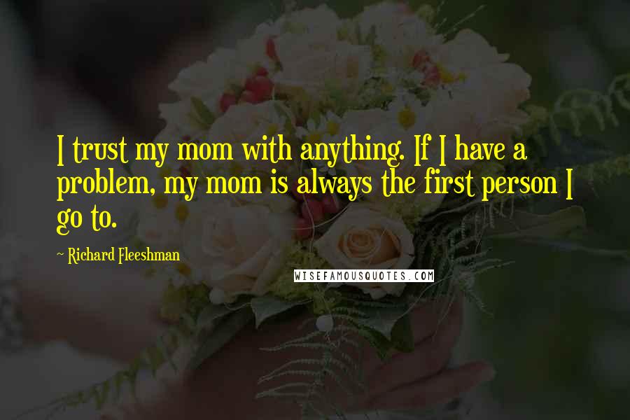 Richard Fleeshman Quotes: I trust my mom with anything. If I have a problem, my mom is always the first person I go to.